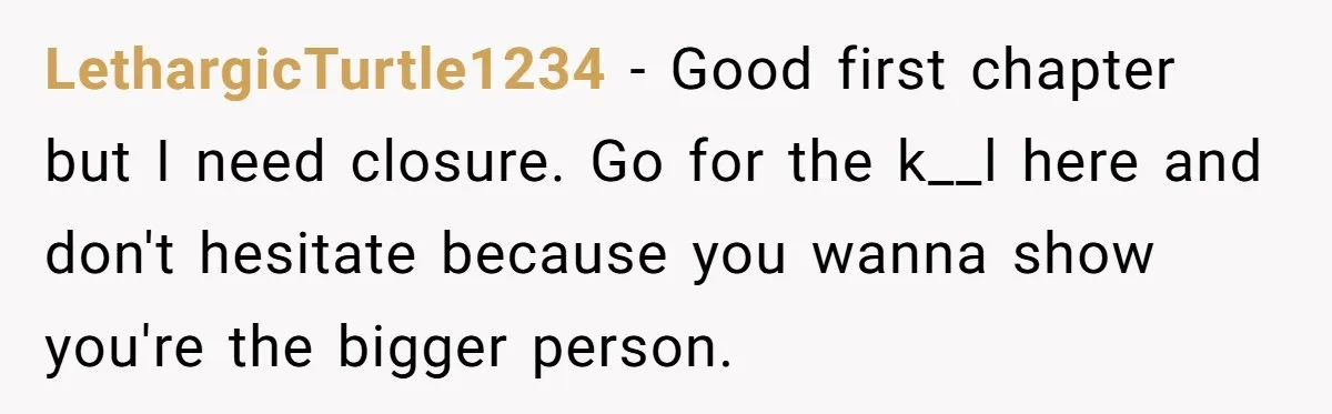 LethargicTurtle1234 − Good first chapter but I need closure. Go for the k__l here and don't hesitate because you wanna show you're the bigger person.
