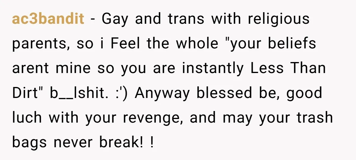 ac3bandit − Gay and trans with religious parents, so i Feel the whole "your beliefs arent mine so you are instantly Less Than Dirt" b__lshit. :') Anyway blessed be, good...