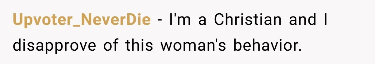 Upvoter_NeverDie − I'm a Christian and I disapprove of this woman's behavior.