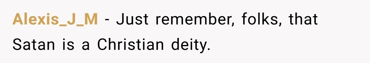 Alexis_J_M − Just remember, folks, that Satan is a Christian deity.