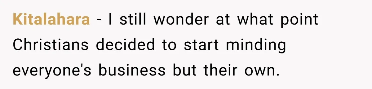 Kitalahara − I still wonder at what point Christians decided to start minding everyone's business but their own.