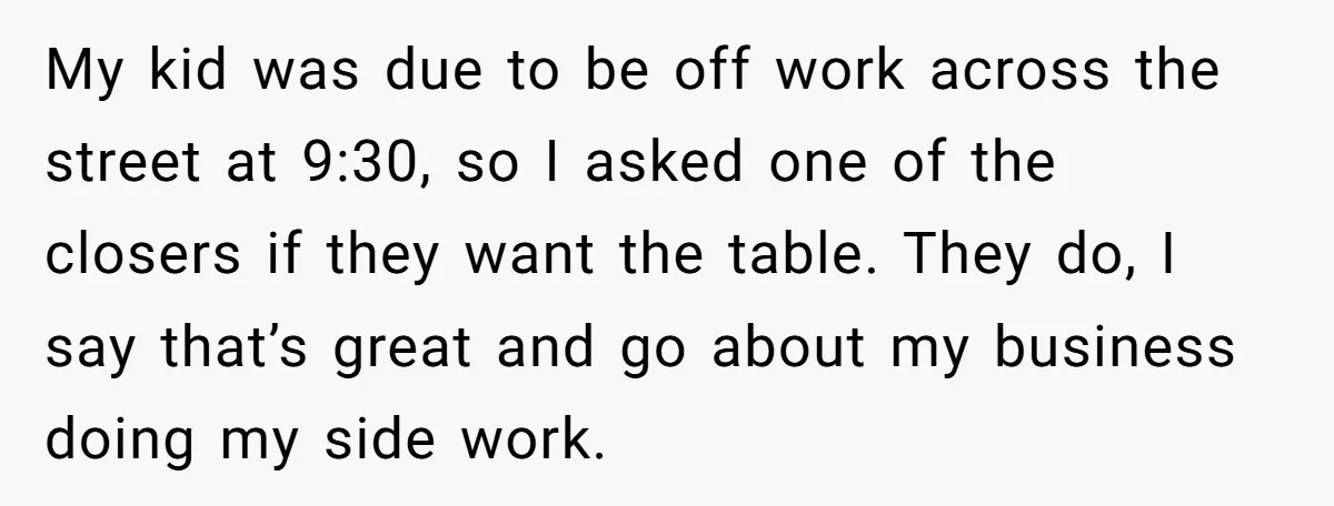 My kid was due to be off work across the street at 9:30, so I asked one of the closers if they want the table. They do, I say that’s...