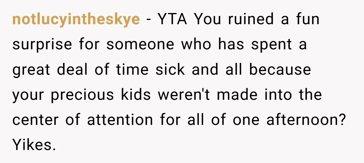 notlucyintheskye − YTA You ruined a fun surprise for someone who has spent a great deal of time sick and all because your precious kids weren't made into the center...