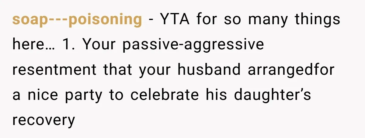 soap---poisoning − YTA for so many things here… 1. Your passive-aggressive resentment that your husband arrangedfor a nice party to celebrate his daughter’s recovery