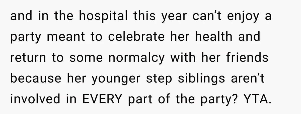 and in the hospital this year can’t enjoy a party meant to celebrate her health and return to some normalcy with her friends because her younger step siblings aren’t involved...