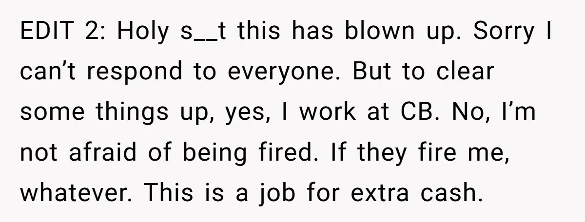 EDIT 2: Holy s__t this has blown up. Sorry I can’t respond to everyone. But to clear some things up, yes, I work at CB. No, I’m not afraid of...