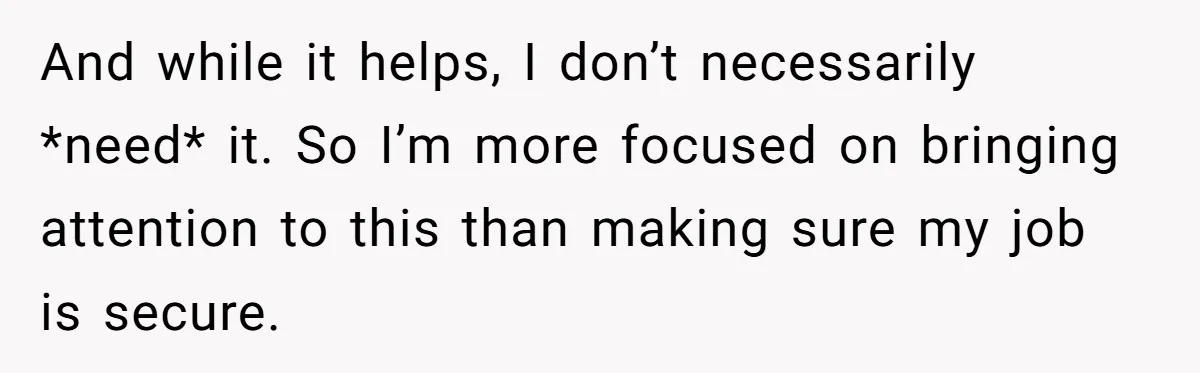 And while it helps, I don’t necessarily *need* it. So I’m more focused on bringing attention to this than making sure my job is secure.