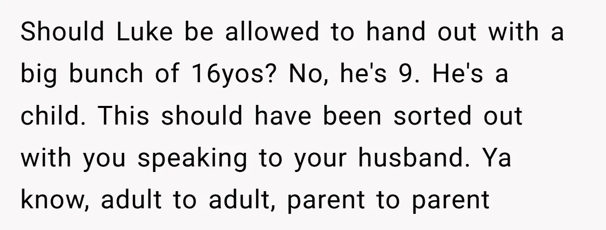Should Luke be allowed to hand out with a big bunch of 16yos? No, he's 9. He's a child. This should have been sorted out with you speaking to your...