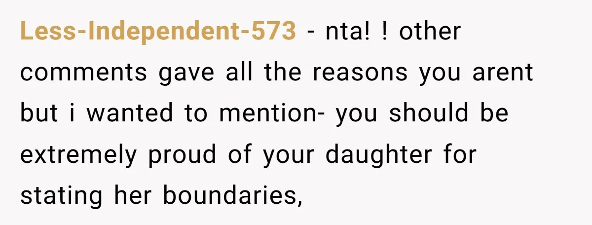 Less-Independent-573 − nta! ! other comments gave all the reasons you arent but i wanted to mention- you should be extremely proud of your daughter for stating her boundaries,