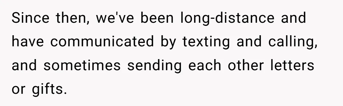 Since then, we've been long-distance and have communicated by texting and calling, and sometimes sending each other letters or gifts.