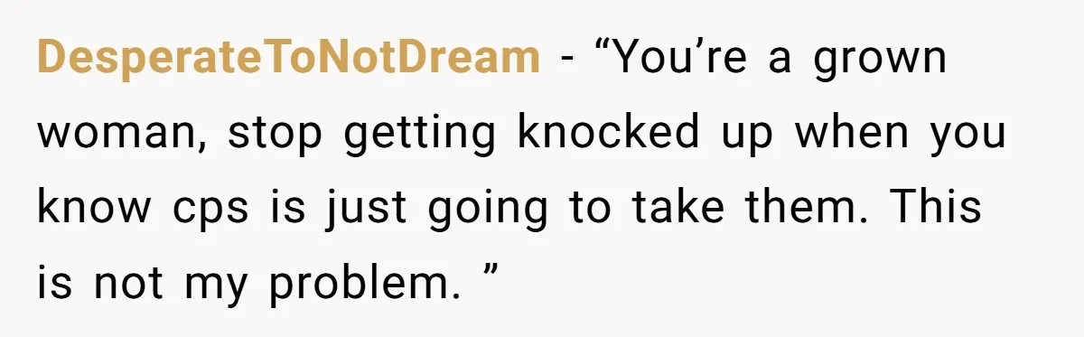 DesperateToNotDream - “You’re a grown woman, stop getting knocked up when you know cps is just going to take them. This is not my problem. ”