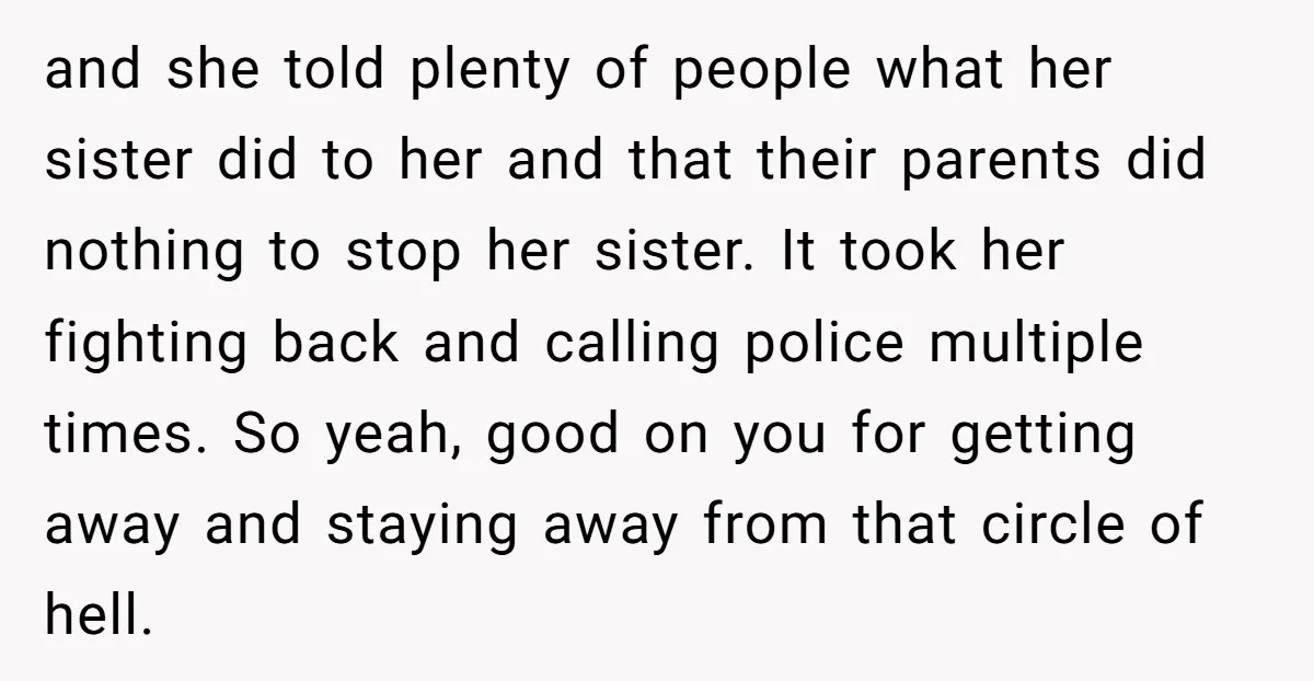 and she told plenty of people what her sister did to her and that their parents did nothing to stop her sister. It took her fighting back and calling police...