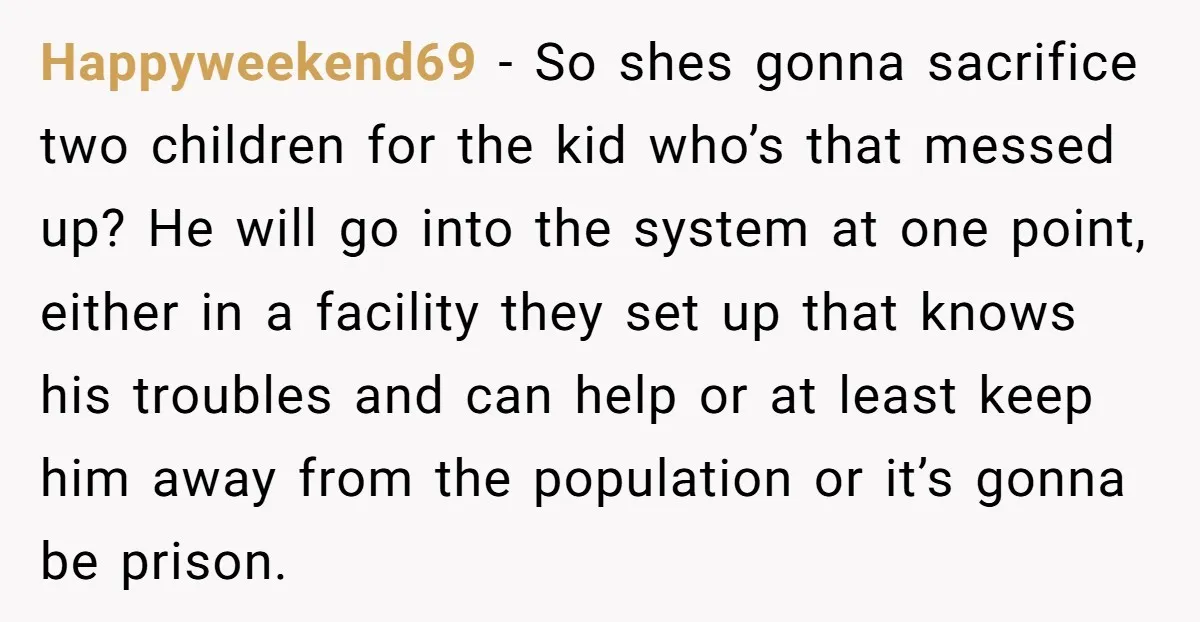 Happyweekend69 - So shes gonna sacrifice two children for the kid who’s that messed up? He will go into the system at one point, either in a facility they set...