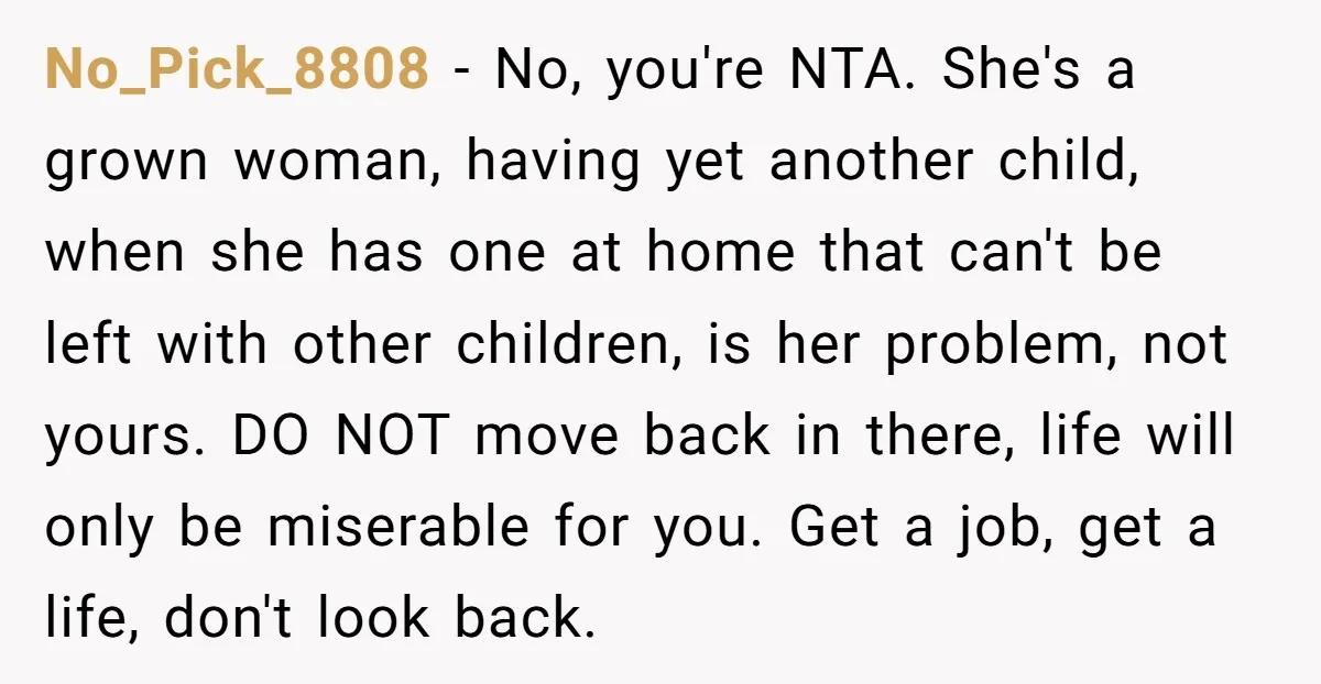 No_Pick_8808 - No, you're NTA. She's a grown woman, having yet another child, when she has one at home that can't be left with other children, is her problem, not...