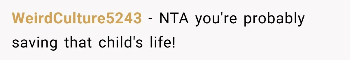 WeirdCulture5243 - NTA you're probably saving that child's life!
