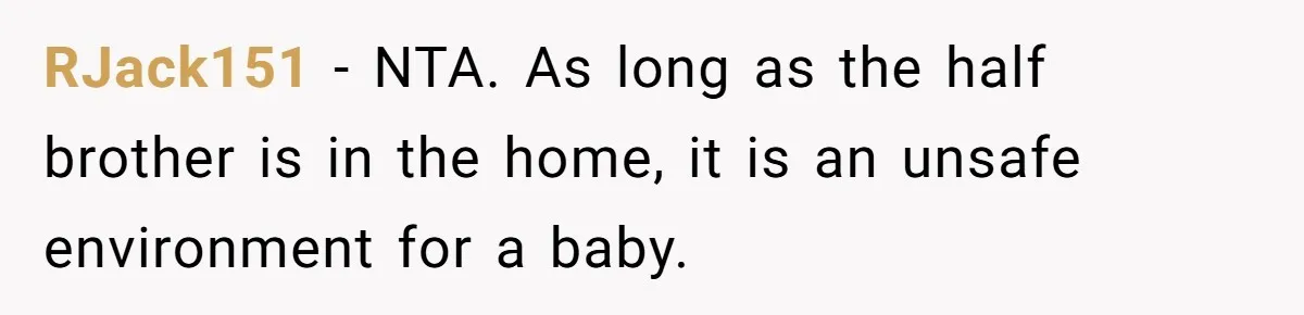 RJack151 - NTA. As long as the half brother is in the home, it is an unsafe environment for a baby.
