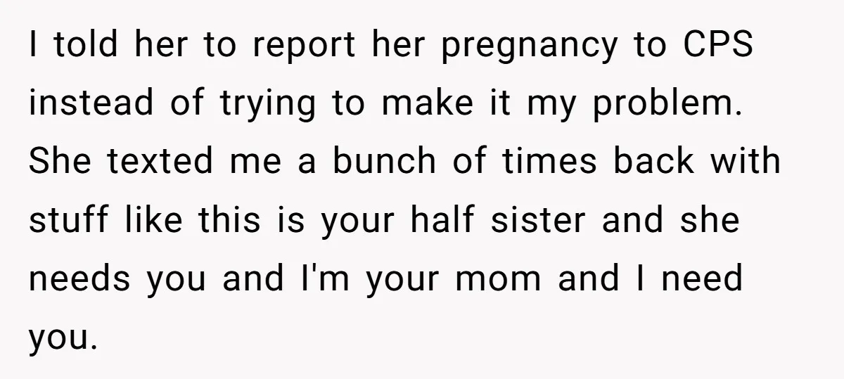 I told her to report her pregnancy to CPS instead of trying to make it my problem. She texted me a bunch of times back with stuff like this is...