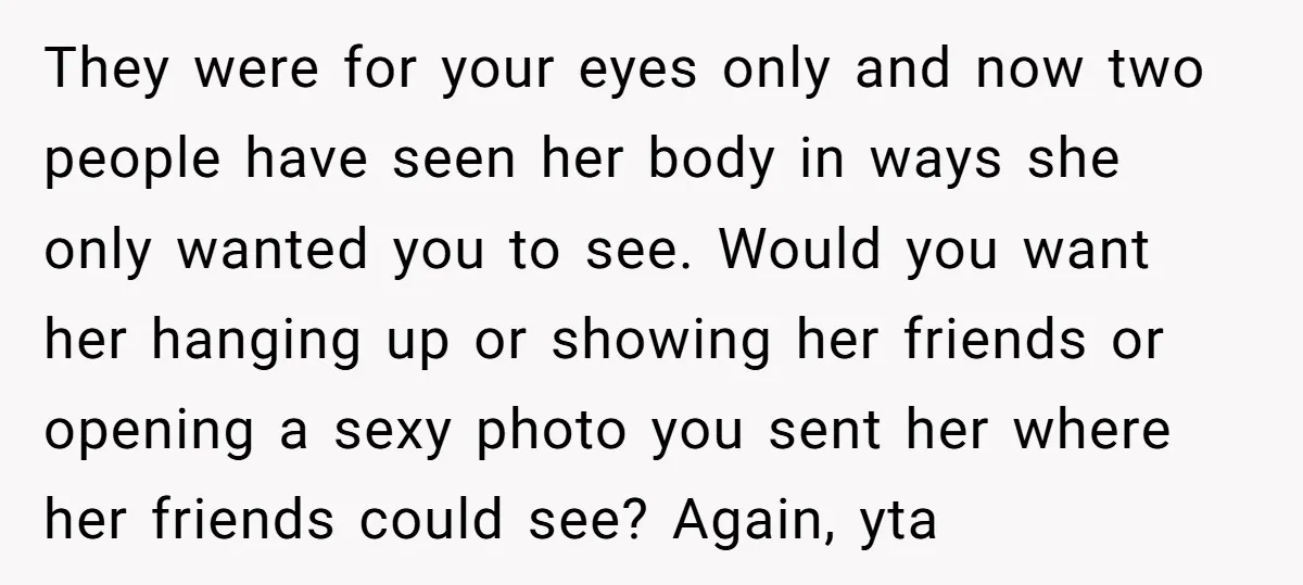 They were for your eyes only and now two people have seen her body in ways she only wanted you to see. Would you want her hanging up or showing...