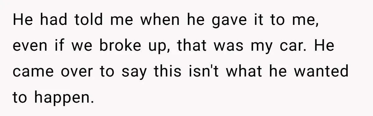 He had told me when he gave it to me, even if we broke up, that was my car. He came over to say this isn't what he wanted to...