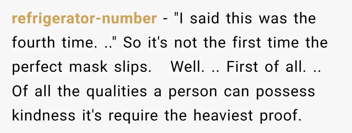 refrigerator-number − "I said this was the fourth time. .." So it's not the first time the perfect mask slips. Well. .. First of all. .. Of all the qualities...