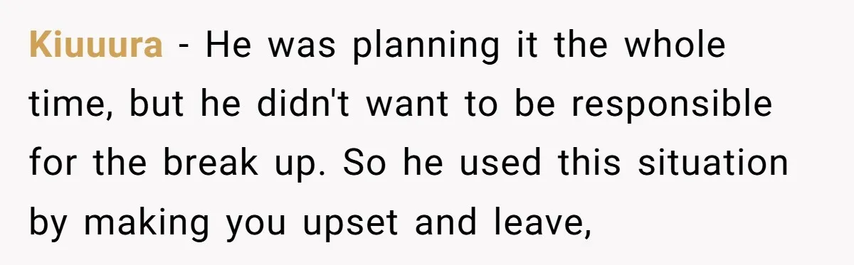 Kiuuura − He was planning it the whole time, but he didn't want to be responsible for the break up. So he used this situation by making you upset and...