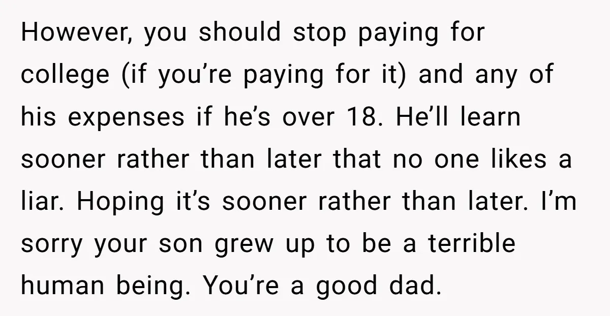 However, you should stop paying for college (if you’re paying for it) and any of his expenses if he’s over 18. He’ll learn sooner rather than later that no one...