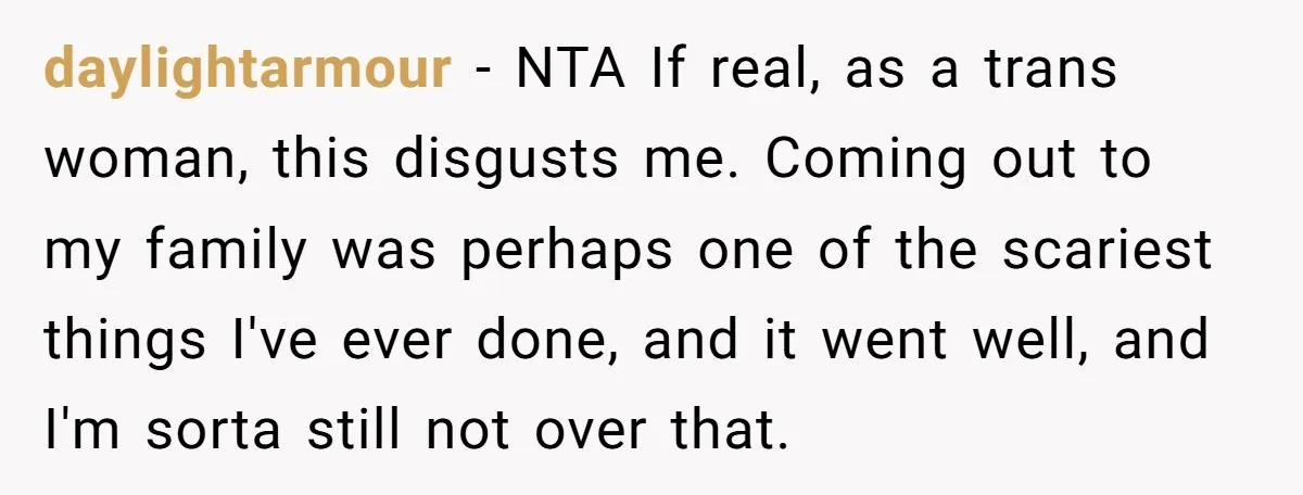 daylightarmour − NTA If real, as a trans woman, this disgusts me. Coming out to my family was perhaps one of the scariest things I've ever done, and it went...
