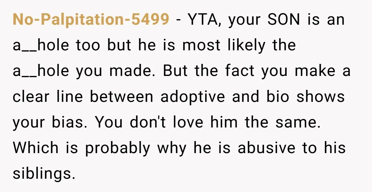 No-Palpitation-5499 - YTA, your SON is an a__hole too but he is most likely the a__hole you made. But the fact you make a clear line between adoptive and bio...