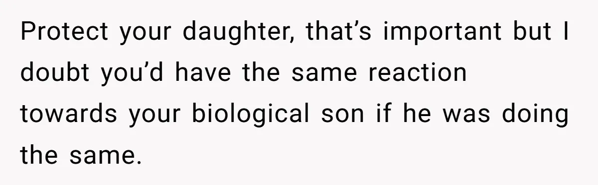 Protect your daughter, that’s important but I doubt you’d have the same reaction towards your biological son if he was doing the same.