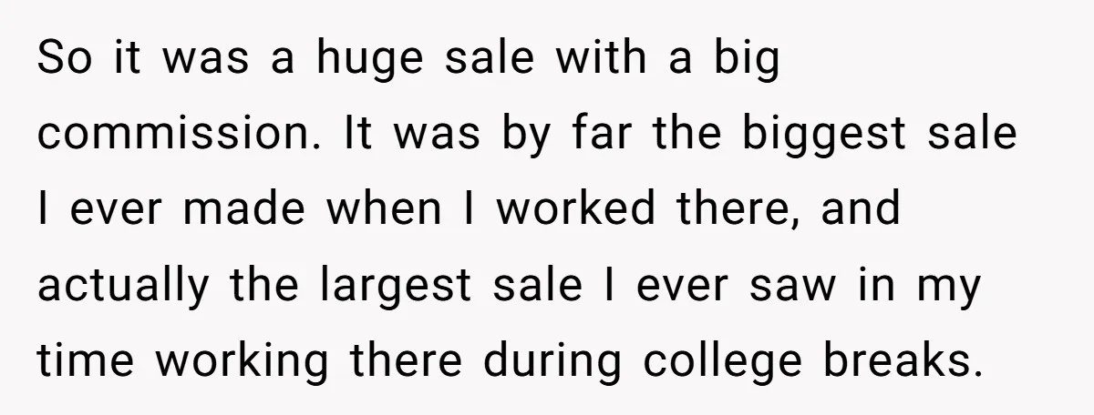 So it was a huge sale with a big commission. It was by far the biggest sale I ever made when I worked there, and actually the largest sale I...