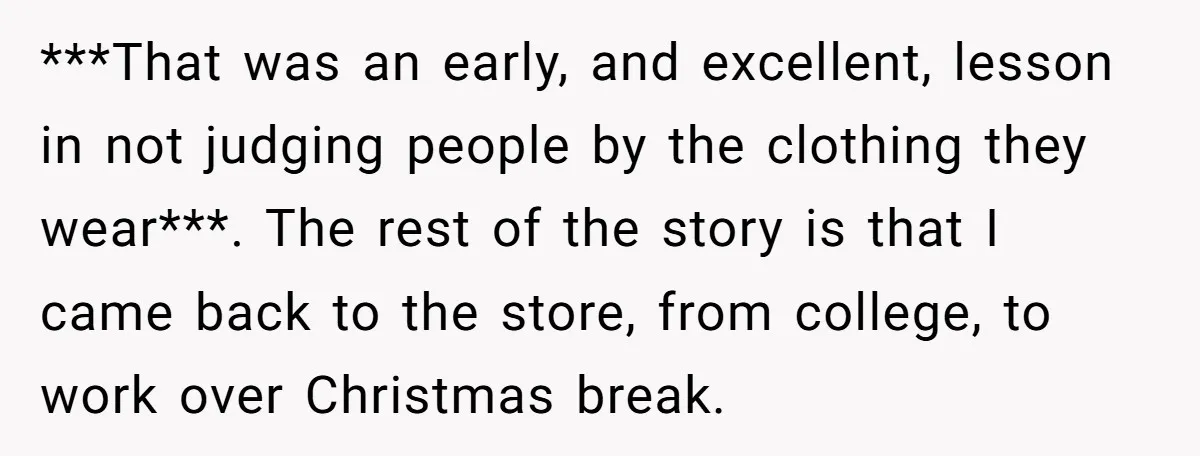 ***That was an early, and excellent, lesson in not judging people by the clothing they wear***. The rest of the story is that I came back to the store, from...