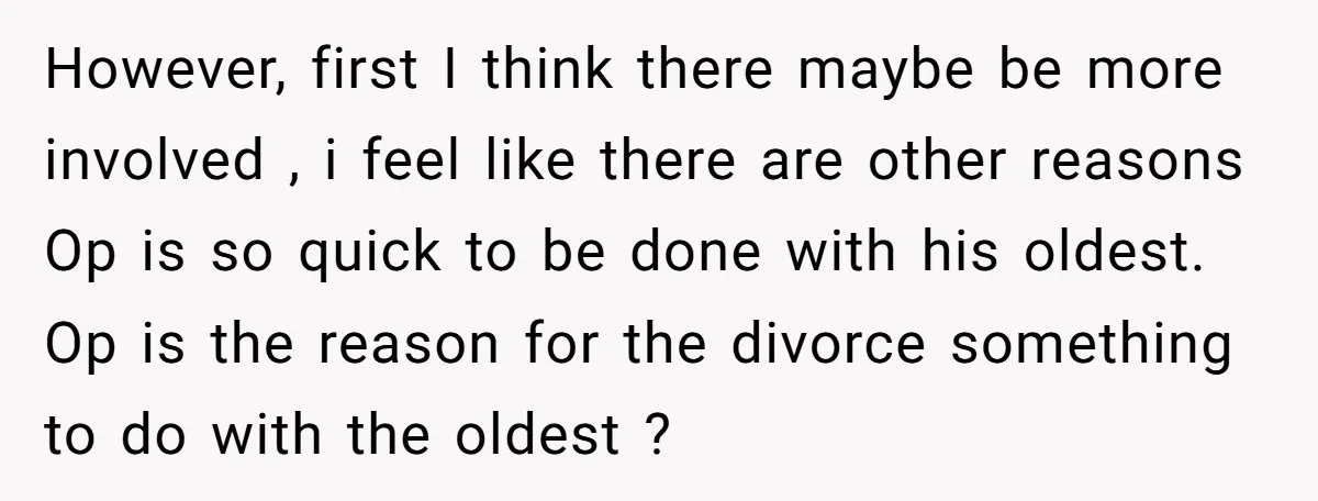 However, first I think there maybe be more involved , i feel like there are other reasons Op is so quick to be done with his oldest. Op is the...