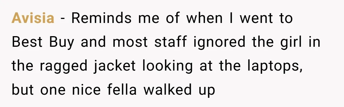 Avisia − Reminds me of when I went to Best Buy and most staff ignored the girl in the ragged jacket looking at the laptops, but one nice fella walked...