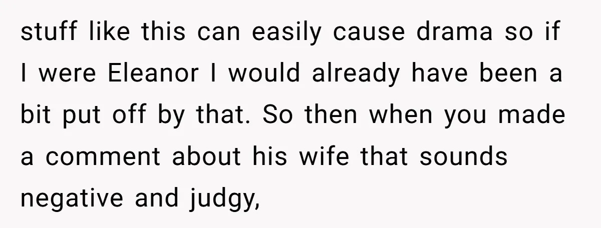 stuff like this can easily cause drama so if I were Eleanor I would already have been a bit put off by that. So then when you made a comment...