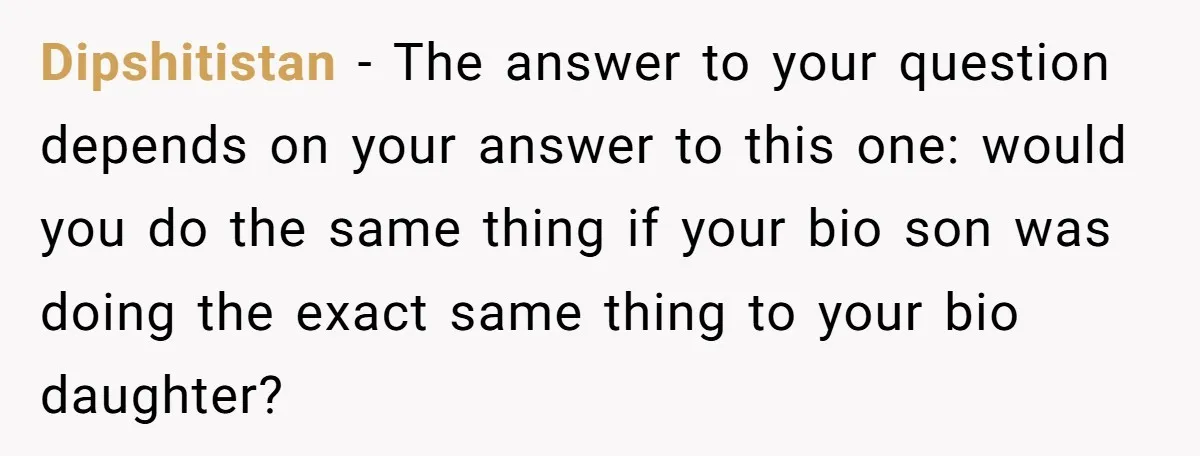 Dipshitistan - The answer to your question depends on your answer to this one: would you do the same thing if your bio son was doing the exact same thing...
