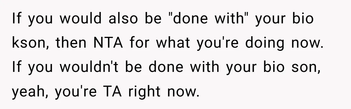 If you would also be "done with" your bio kson, then NTA for what you're doing now. If you wouldn't be done with your bio son, yeah, you're TA right...