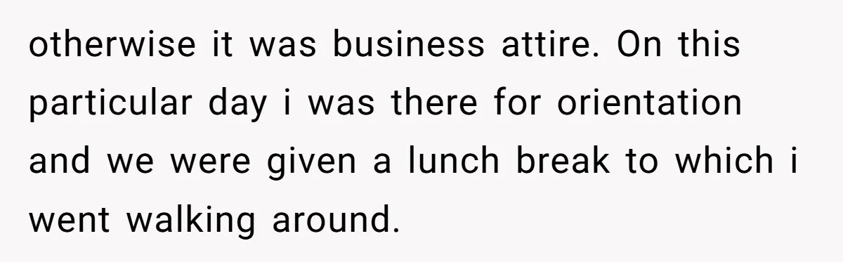 otherwise it was business attire. On this particular day i was there for orientation and we were given a lunch break to which i went walking around.