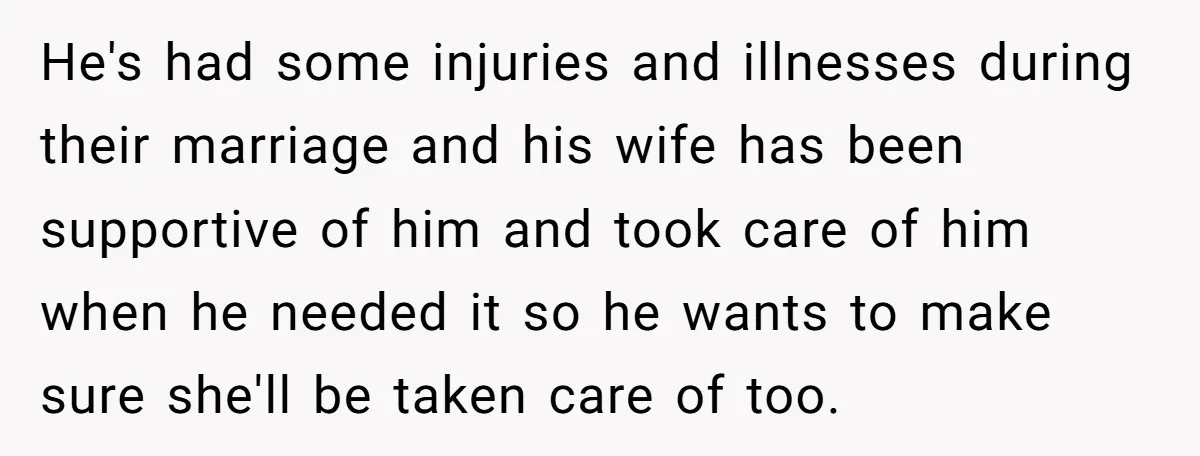 He's had some injuries and illnesses during their marriage and his wife has been supportive of him and took care of him when he needed it so he wants to...