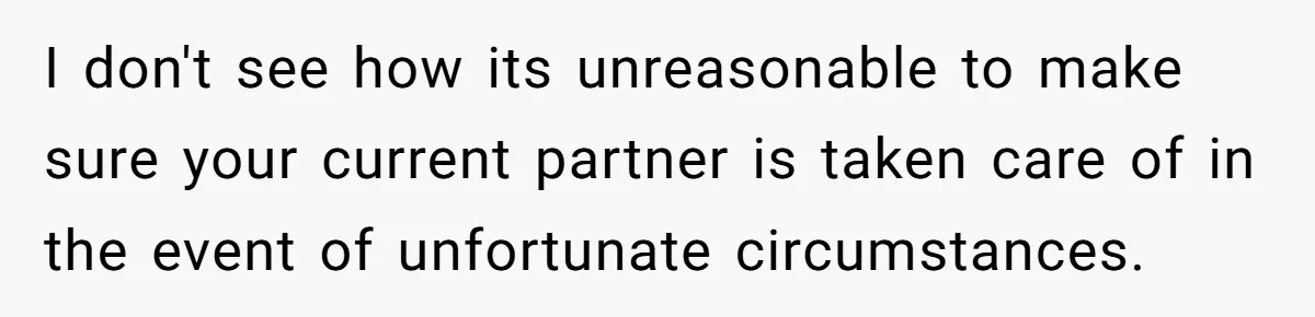 I don't see how its unreasonable to make sure your current partner is taken care of in the event of unfortunate circumstances.