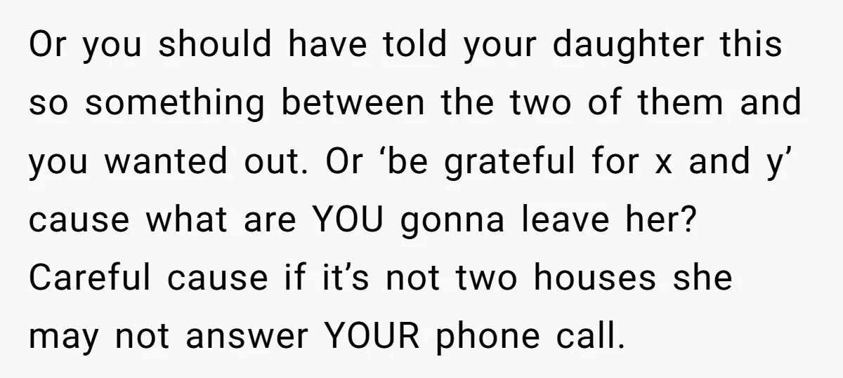 Or you should have told your daughter this so something between the two of them and you wanted out. Or ‘be grateful for x and y’ cause what are YOU...