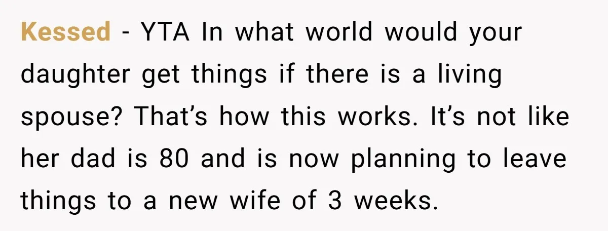 Kessed − YTA In what world would your daughter get things if there is a living spouse? That’s how this works. It’s not like her dad is 80 and is...