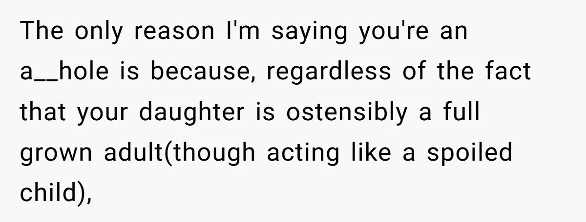 The only reason I'm saying you're an a__hole is because, regardless of the fact that your daughter is ostensibly a full grown adult(though acting like a spoiled child),