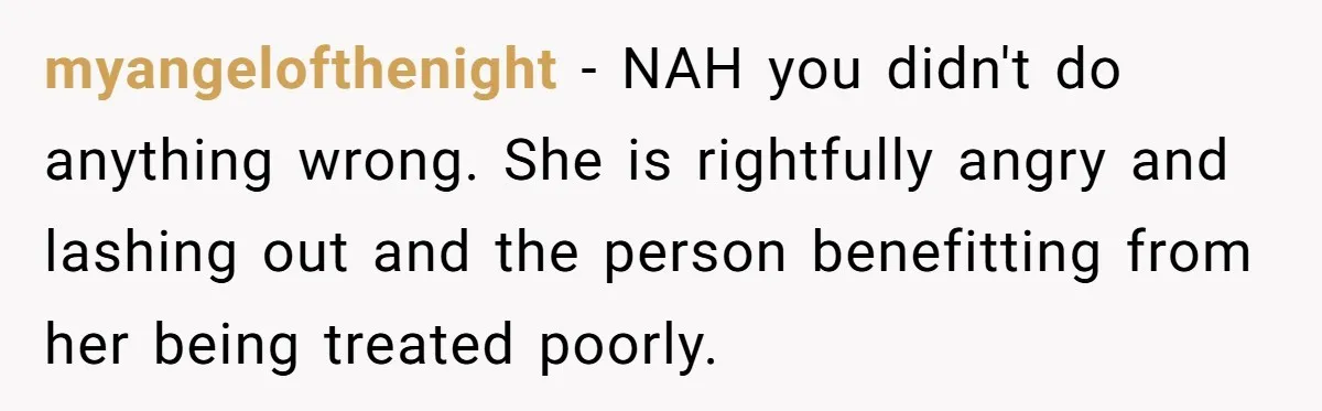 myangelofthenight − NAH you didn't do anything wrong. She is rightfully angry and lashing out and the person benefitting from her being treated poorly.