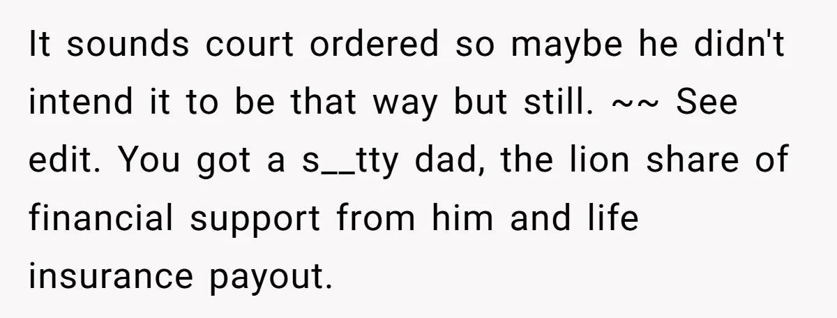 It sounds court ordered so maybe he didn't intend it to be that way but still. ~~ See edit. You got a s__tty dad, the lion share of financial support...