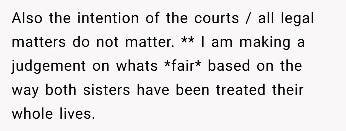 Also the intention of the courts / all legal matters do not matter. ** I am making a judgement on whats *fair* based on the way both sisters have been...