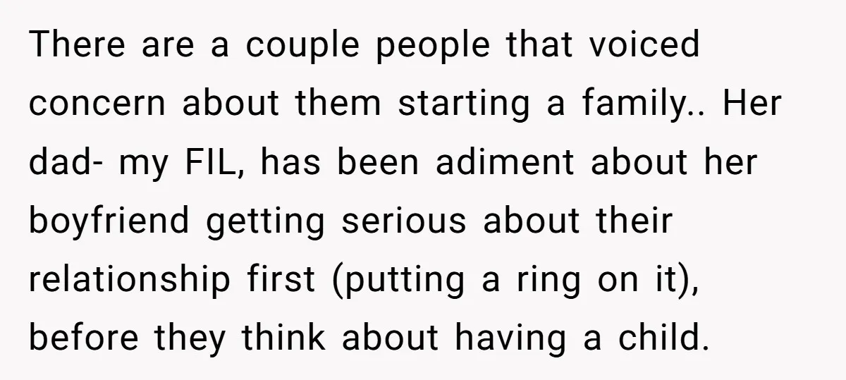 There are a couple people that voiced concern about them starting a family.. Her dad- my FIL, has been adiment about her boyfriend getting serious about their relationship first (putting...