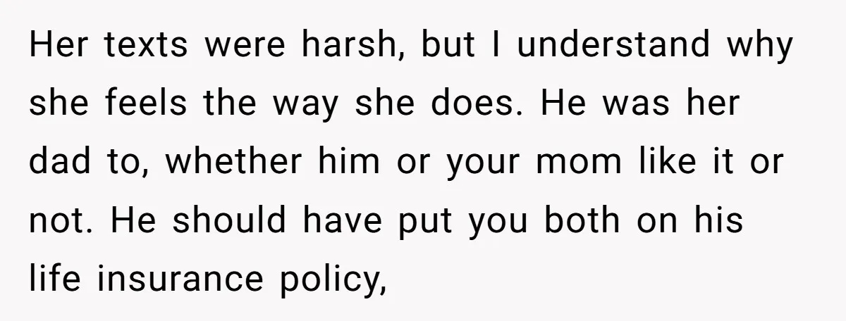 Her texts were harsh, but I understand why she feels the way she does. He was her dad to, whether him or your mom like it or not. He should...