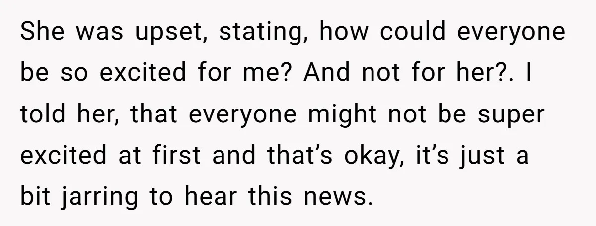 She was upset, stating, how could everyone be so excited for me? And not for her?. I told her, that everyone might not be super excited at first and that’s...