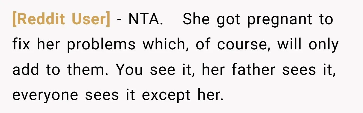 [Reddit User] − NTA. She got pregnant to fix her problems which, of course, will only add to them. You see it, her father sees it, everyone sees it except...