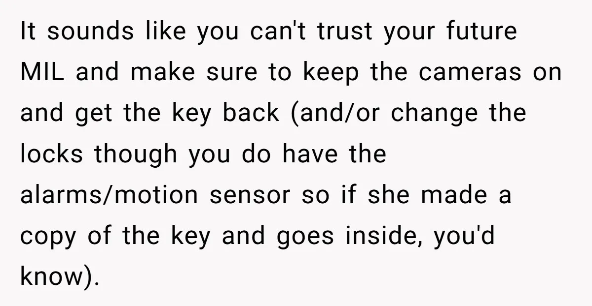 It sounds like you can't trust your future MIL and make sure to keep the cameras on and get the key back (and/or change the locks though you do have...